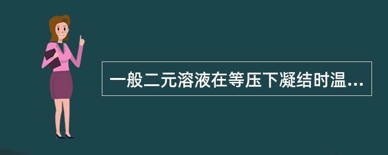 一般二元溶液在等压下凝结时温度会（）。