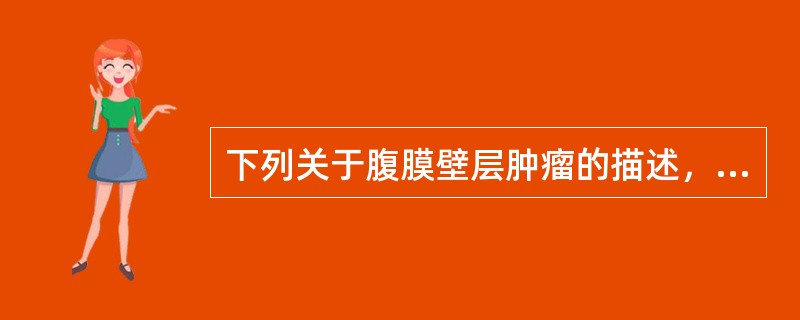 下列关于腹膜壁层肿瘤的描述，哪一项是错误的（）