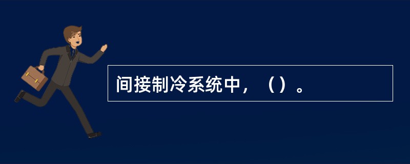 间接制冷系统中，（）。