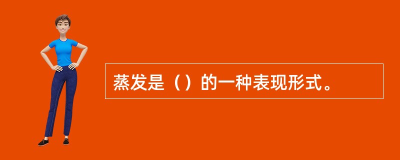 蒸发是（）的一种表现形式。