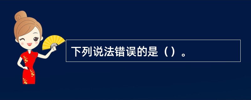 下列说法错误的是（）。