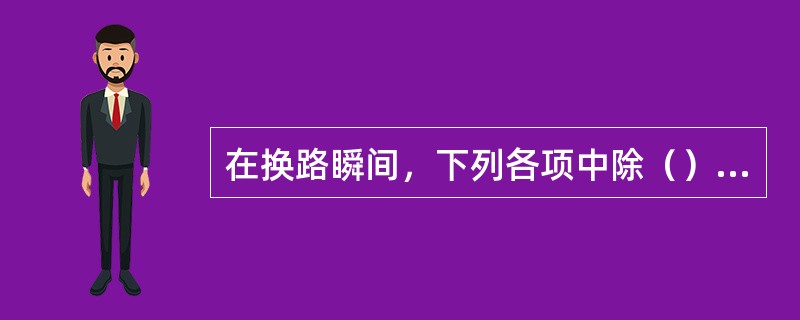 在换路瞬间，下列各项中除（）不能跃变外，其他全可跃变。