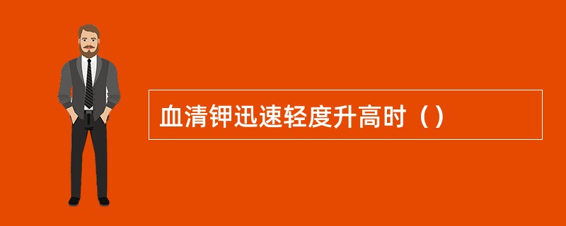 血清钾迅速轻度升高时（）