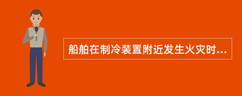 船舶在制冷装置附近发生火灾时，应开启（）处的应急释放阀，向船外释放冷剂，保证安全