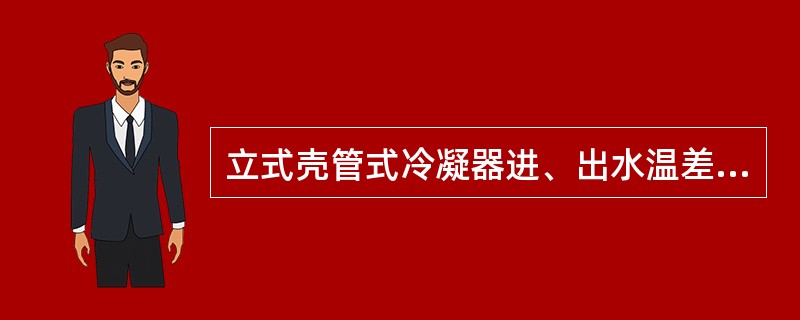 立式壳管式冷凝器进、出水温差数值为（）。