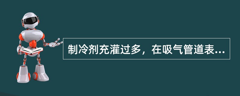 制冷剂充灌过多，在吸气管道表面会出现（）现象。