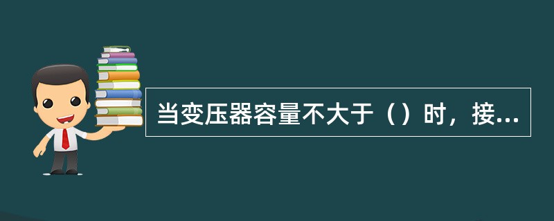 当变压器容量不大于（）时，接地电阻不大于10Ω。