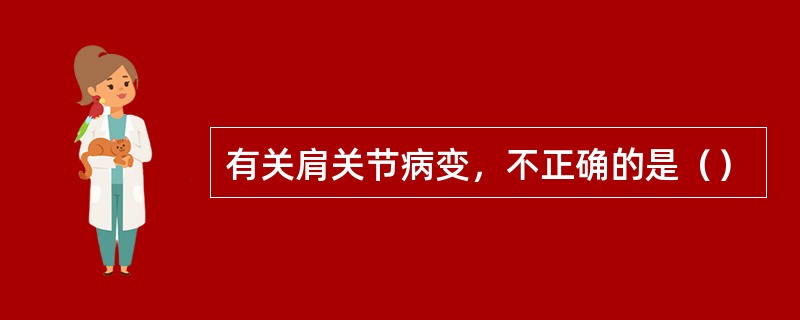 有关肩关节病变，不正确的是（）