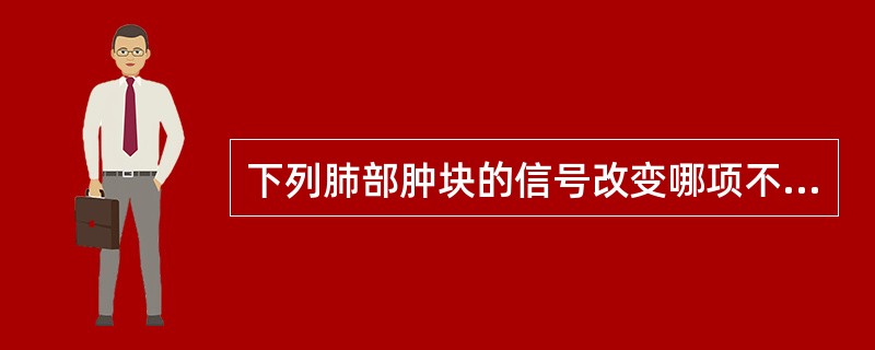 下列肺部肿块的信号改变哪项不对（）