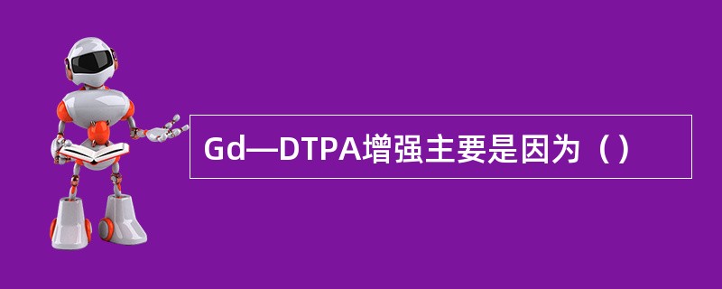 Gd—DTPA增强主要是因为（）