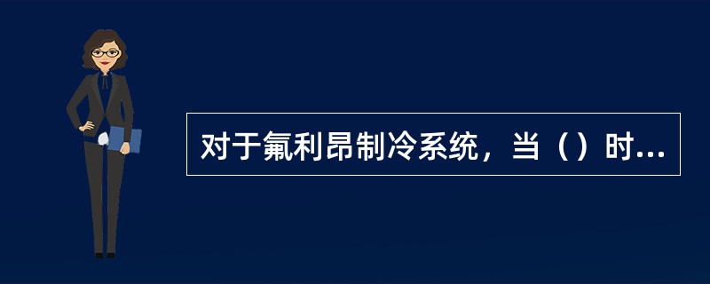 对于氟利昂制冷系统，当（）时，采用（）压缩。