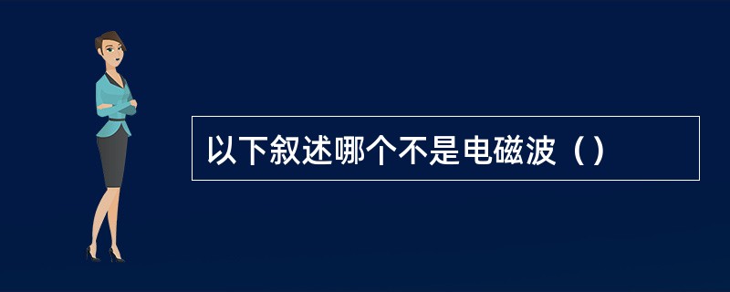 以下叙述哪个不是电磁波（）