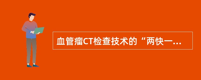 血管瘤CT检查技术的“两快一慢”是指（）