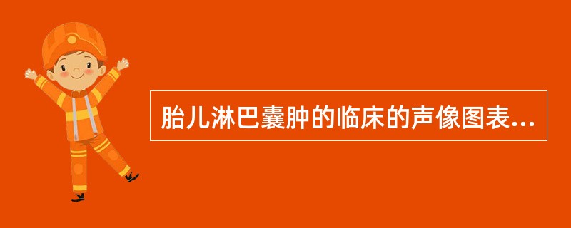 胎儿淋巴囊肿的临床的声像图表现，下列哪项不正确（）