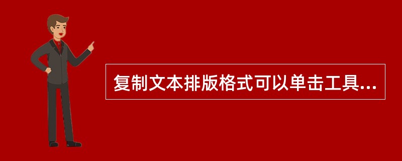 复制文本排版格式可以单击工具栏（）按钮，也可以用快捷键来实现。