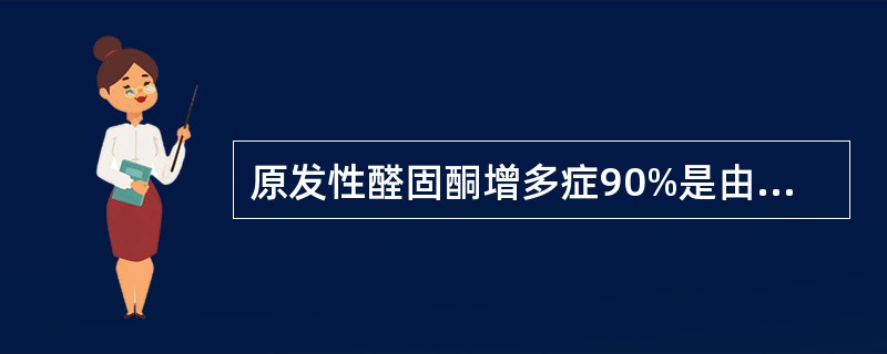 原发性醛固酮增多症90%是由于下列哪项肾上腺病变引起的（）