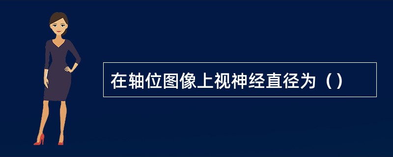 在轴位图像上视神经直径为（）