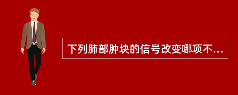 下列肺部肿块的信号改变哪项不对（）