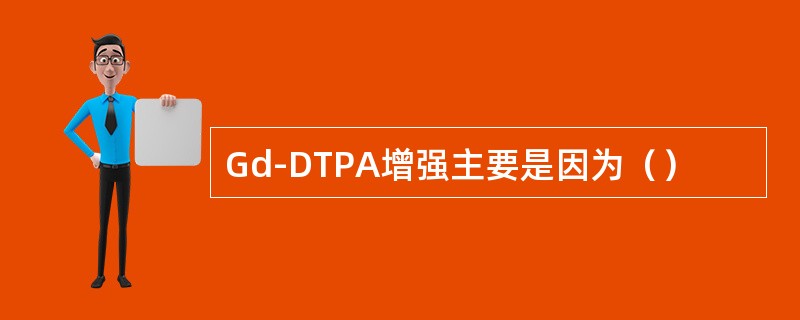 Gd-DTPA增强主要是因为（）