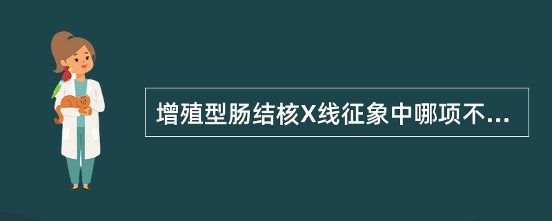 增殖型肠结核X线征象中哪项不正确（）