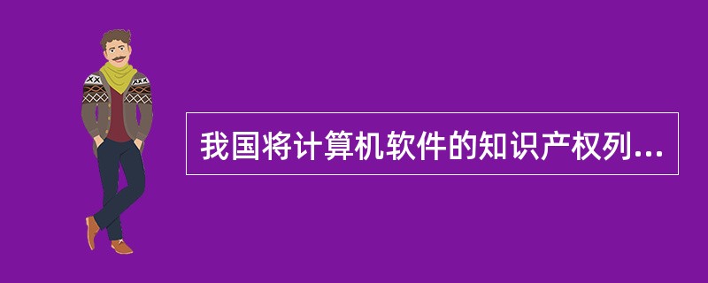 我国将计算机软件的知识产权列入（）权保护范畴。