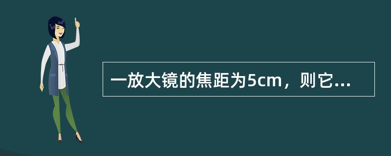 一放大镜的焦距为5cm，则它的角放大率为（）