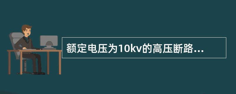 额定电压为10kv的高压断路器进行交流耐压试验时，其交流试验电压为（）。