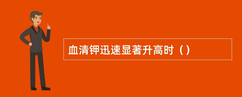 血清钾迅速显著升高时（）