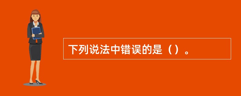 下列说法中错误的是（）。