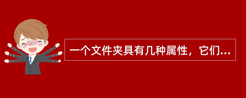一个文件夹具有几种属性，它们是（）。