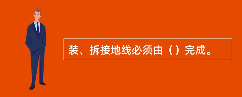 装、拆接地线必须由（）完成。