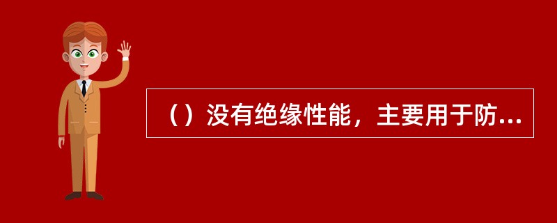 （）没有绝缘性能，主要用于防止停电检修时事故的发生。