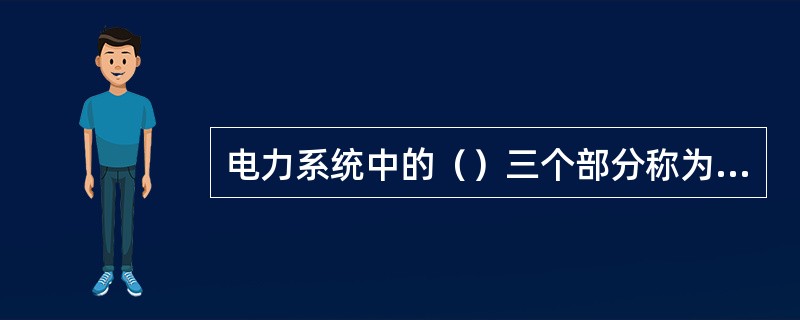 电力系统中的（）三个部分称为电力网。