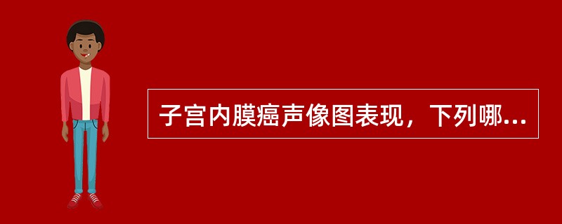 子宫内膜癌声像图表现，下列哪一项是错误的（）