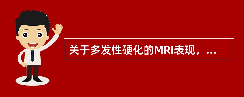 关于多发性硬化的MRI表现，错误的是（）