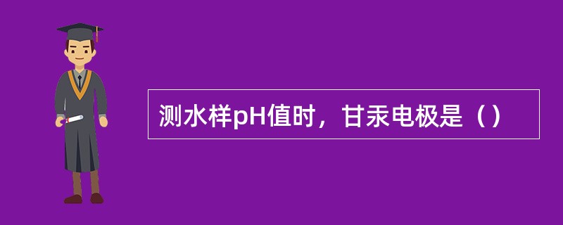 测水样pH值时，甘汞电极是（）