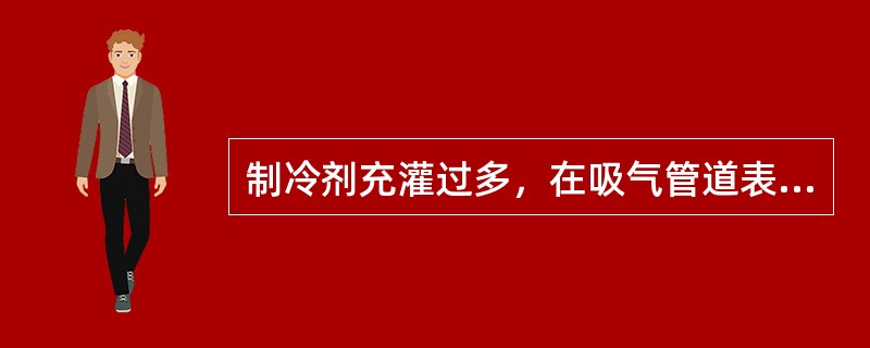 制冷剂充灌过多，在吸气管道表面会出现（）现象。