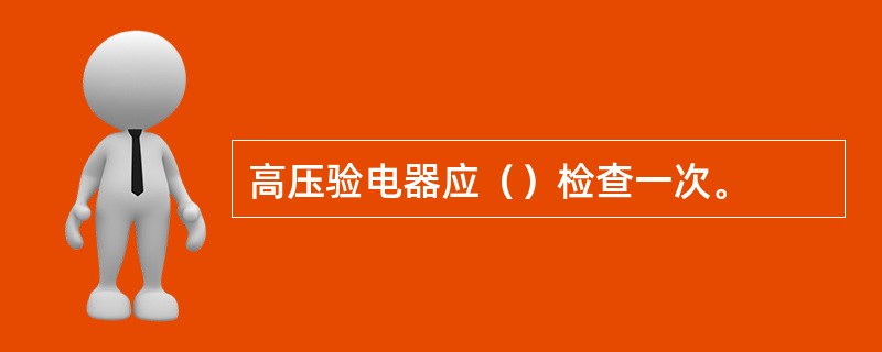 高压验电器应（）检查一次。