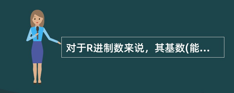 对于R进制数来说，其基数(能使用的数字符号个数)是（）。