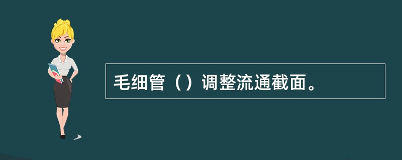 毛细管（）调整流通截面。
