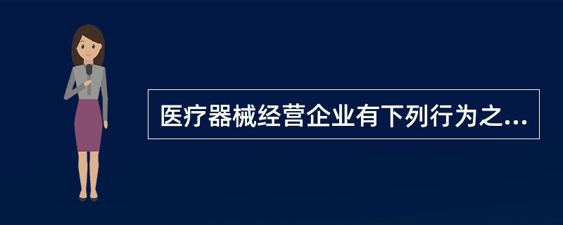 医疗器械经营企业有下列行为之一的，食品药品监督管理部门应当责令限期改正，并给于警告；逾期拒不改正的，处1万元以上2万元以下罚款（）。