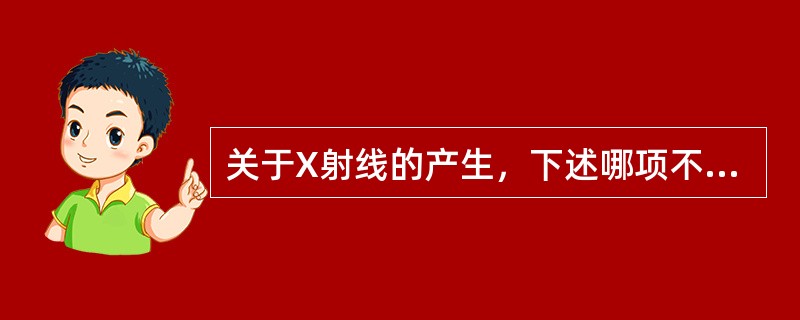 关于X射线的产生，下述哪项不正确（）