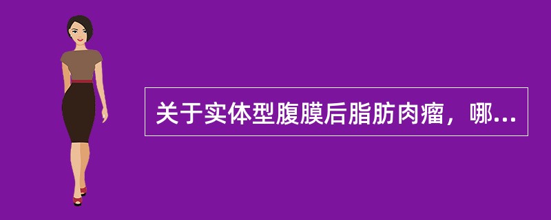 关于实体型腹膜后脂肪肉瘤，哪项错误？（）