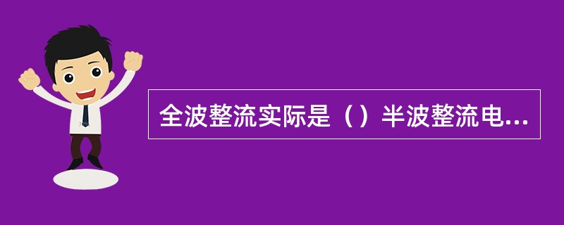全波整流实际是（）半波整流电路的组合。