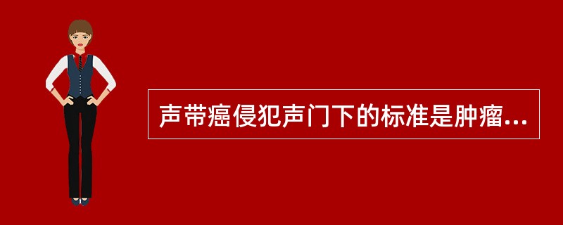 声带癌侵犯声门下的标准是肿瘤向下超过声带突（）