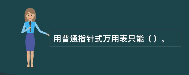 用普通指针式万用表只能（）。