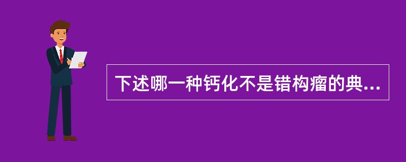 下述哪一种钙化不是错构瘤的典型钙（）