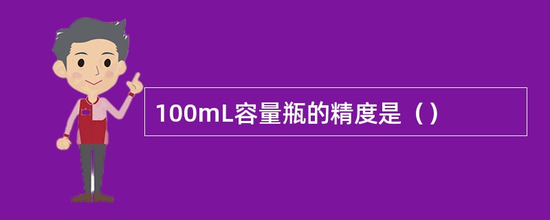 100mL容量瓶的精度是（）