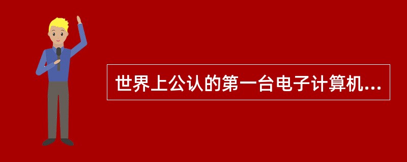 世界上公认的第一台电子计算机诞生在（）。