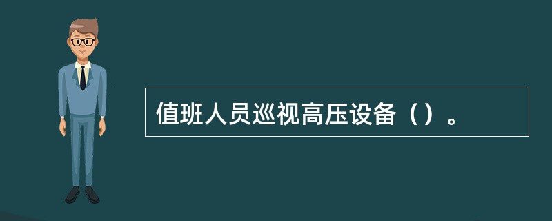 值班人员巡视高压设备（）。